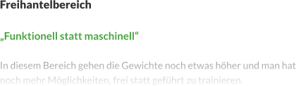 Freihantelbereich  „Funktionell statt maschinell“  In diesem Bereich gehen die Gewichte noch etwas höher und man hat noch mehr Möglichkeiten, frei statt geführt zu trainieren.