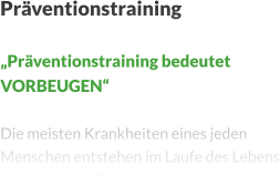 Präventionstraining  „Präventionstraining bedeutet VORBEUGEN“  Die meisten Krankheiten eines jeden Menschen entstehen im Laufe des Lebens und nicht von Geburt an.