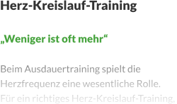 Herz-Kreislauf-Training  „Weniger ist oft mehr“  Beim Ausdauertraining spielt die Herzfrequenz eine wesentliche Rolle. Für ein richtiges Herz-Kreislauf-Training,