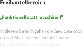 Freihantelbereich  „Funktionell statt maschinell“  In diesem Bereich gehen die Gewichte noch etwas höher und man hat noch mehr Möglichkeiten, frei zu trainieren.